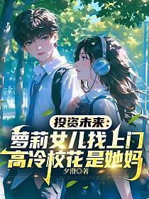 投资未来：萝莉女儿找上门，高冷校花是她妈