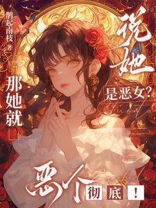 说她是恶女?那她就恶个彻底!