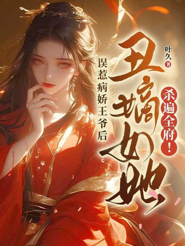 误惹病娇王爷后,丑嫡女她杀遍全府!